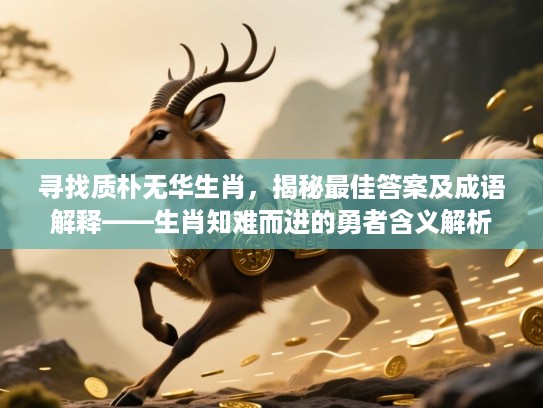 寻找质朴无华生肖，揭秘最佳答案及成语解释——生肖知难而进的勇者含义解析