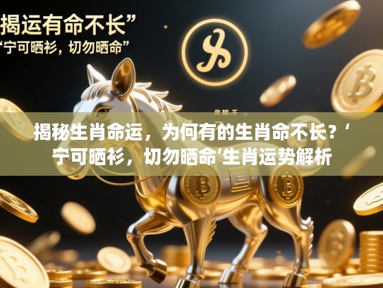 揭秘生肖命运，为何有的生肖命不长？‘宁可晒衫，切勿晒命’生肖运势解析