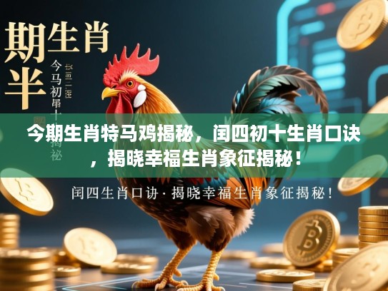 今期生肖特马鸡揭秘,闰四初十生肖口诀,揭晓幸福生肖象征揭秘! 今期生肖特马鸡揭秘,闰四初十生肖口诀,揭晓幸福生肖象征揭秘!