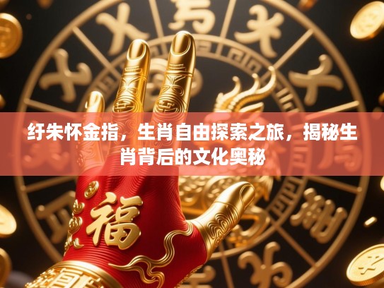 纡朱怀金指，生肖自由探索之旅，揭秘生肖背后的文化奥秘