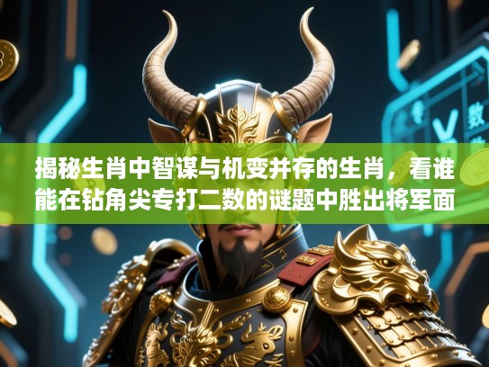 揭秘生肖中智谋与机变并存的生肖,看谁能在钻角尖专打二数的谜题中胜出将军面! 揭秘生肖中智谋与机变并存的生肖,看谁能在钻角尖专打二数的谜题中胜出将军面!