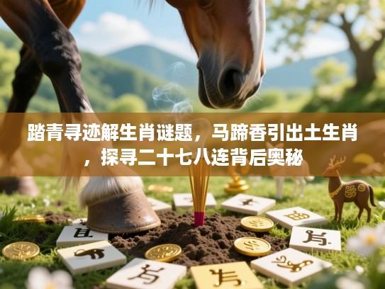 踏青寻迹解生肖谜题，马蹄香引出土生肖，探寻二十七八连背后奥秘