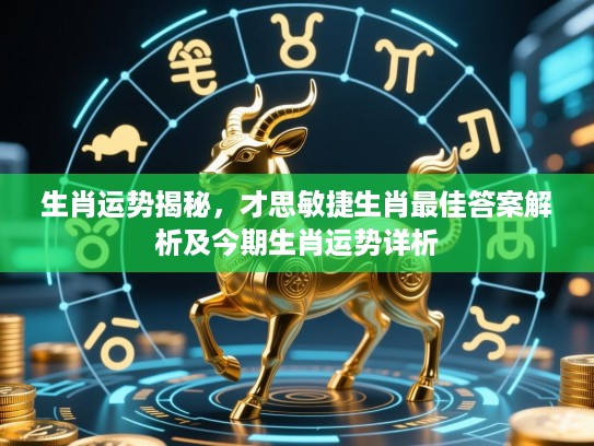 生肖运势揭秘，才思敏捷生肖最佳答案解析及今期生肖运势详析