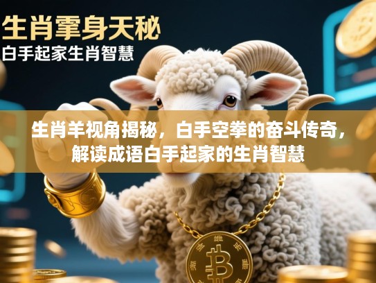 生肖羊视角揭秘,白手空拳的奋斗传奇,解读成语白手起家的生肖智慧 生肖羊视角揭秘,白手空拳的奋斗传奇,解读成语白手起家的生肖智慧