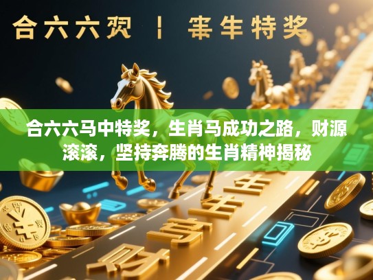 合六六马中特奖,生肖马成功之路,财源滚滚,坚持奔腾的生肖精神揭秘 合六六马中特奖,生肖马成功之路,财源滚滚,坚持奔腾的生肖精神揭秘