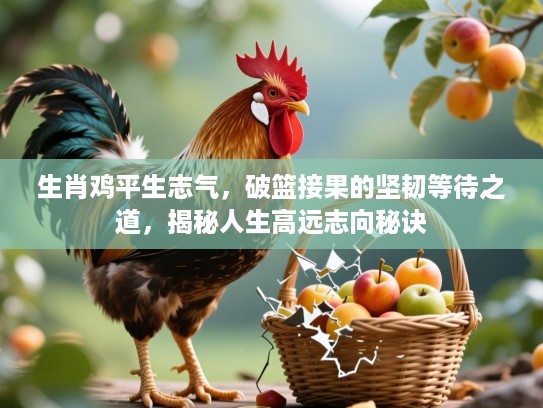 生肖鸡平生志气，破篮接果的坚韧等待之道，揭秘人生高远志向秘诀