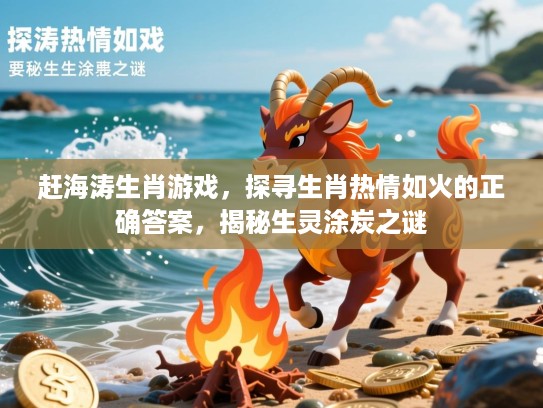 赶海涛生肖游戏,探寻生肖热情如火的正确答案,揭秘生灵涂炭之谜 赶海涛生肖游戏,探寻生肖热情如火的正确答案,揭秘生灵涂炭之谜