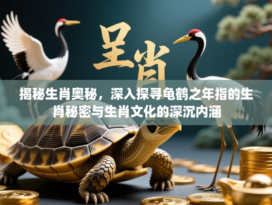揭秘生肖奥秘，深入探寻龟鹤之年指的生肖秘密与生肖文化的深沉内涵