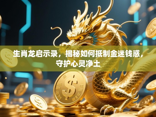 生肖龙启示录,揭秘如何抵制金迷钱惑,守护心灵净土 生肖龙启示录,揭秘如何抵制金迷钱惑,守护心灵净土