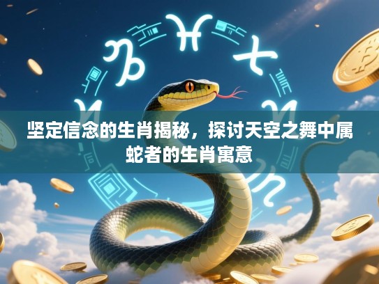 坚定信念的生肖揭秘，探讨天空之舞中属蛇者的生肖寓意