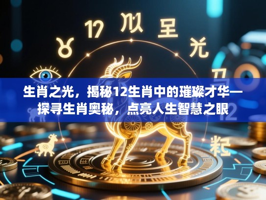 生肖之光，揭秘12生肖中的璀璨才华—探寻生肖奥秘，点亮人生智慧之眼