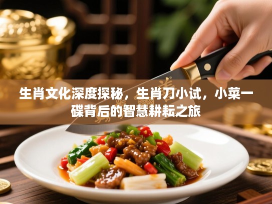 生肖文化深度探秘,生肖刀小试,小菜一碟背后的智慧耕耘之旅 生肖文化深度探秘,生肖刀小试,小菜一碟背后的智慧耕耘之旅
