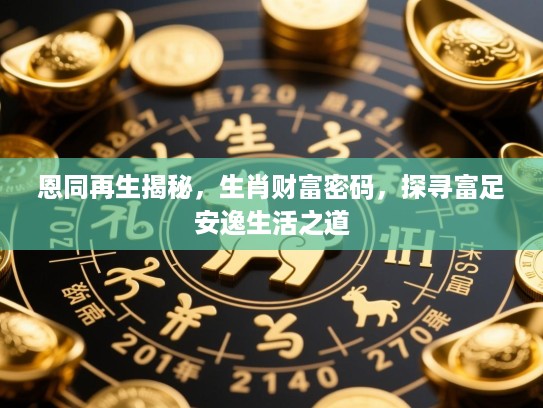 恩同再生揭秘，生肖财富密码，探寻富足安逸生活之道