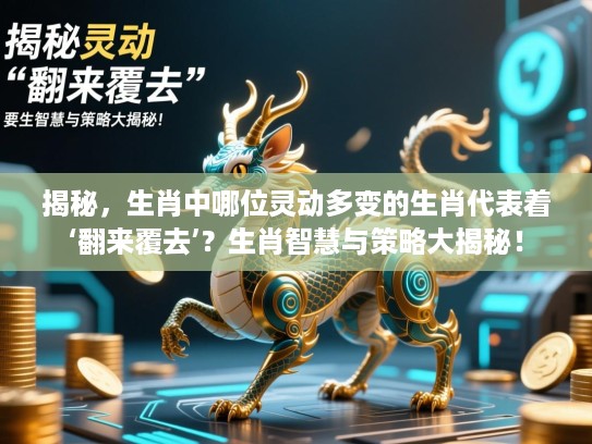 揭秘，生肖中哪位灵动多变的生肖代表着‘翻来覆去’？生肖智慧与策略大揭秘！