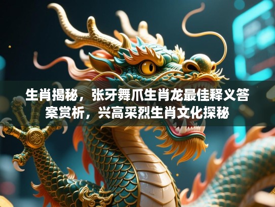 生肖揭秘，张牙舞爪生肖龙最佳释义答案赏析，兴高采烈生肖文化探秘