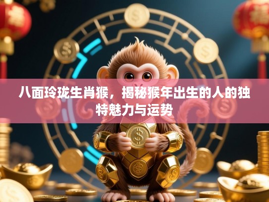 八面玲珑生肖猴，揭秘猴年出生的人的独特魅力与运势