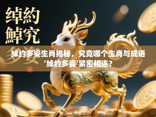 绰约多姿生肖揭秘，究竟哪个生肖与成语‘绰约多姿’紧密相连？