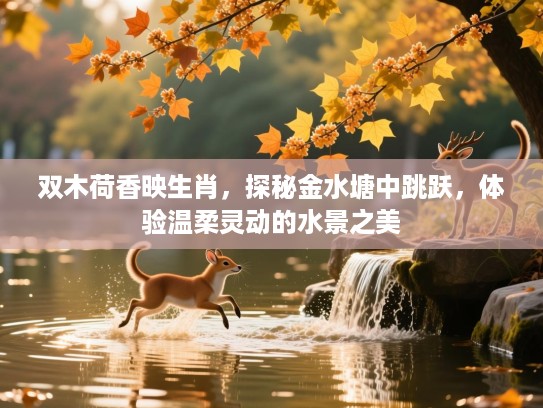 双木荷香映生肖，探秘金水塘中跳跃，体验温柔灵动的水景之美