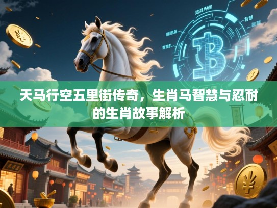 天马行空五里街传奇，生肖马智慧与忍耐的生肖故事解析