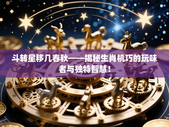 斗转星移几春秋——揭秘生肖机巧的玩味者与独特智慧！