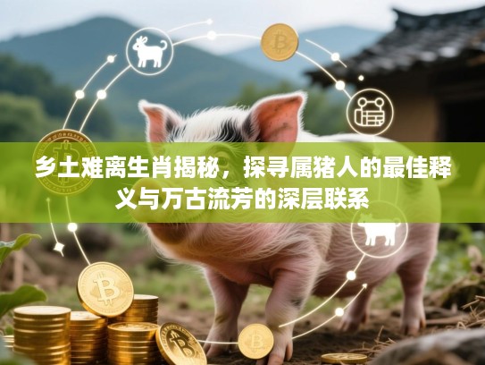 乡土难离生肖揭秘，探寻属猪人的最佳释义与万古流芳的深层联系