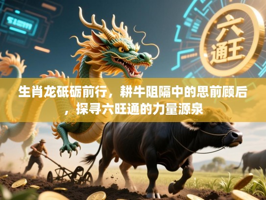 生肖龙砥砺前行，耕牛阻隔中的思前顾后，探寻六旺通的力量源泉