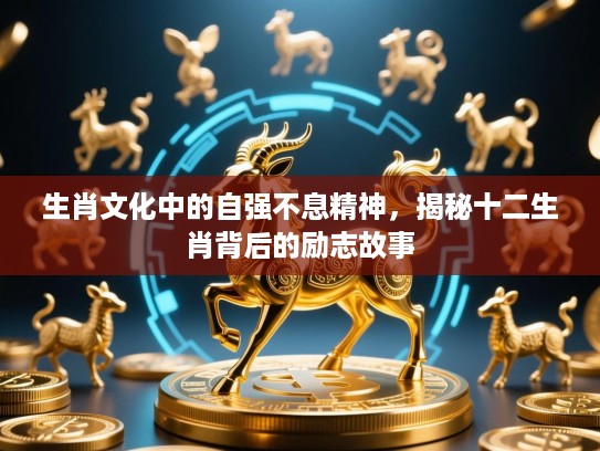 生肖文化中的自强不息精神，揭秘十二生肖背后的励志故事