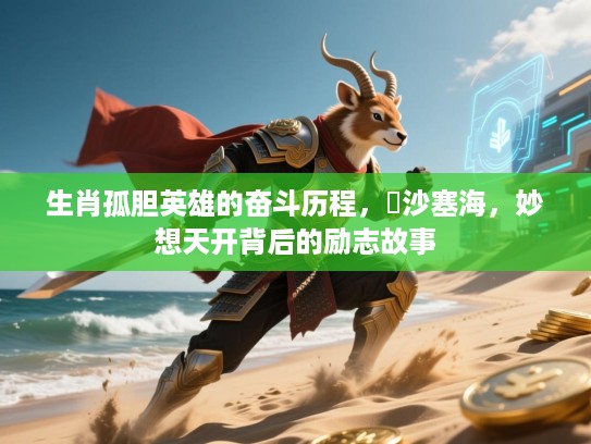 生肖孤胆英雄的奋斗历程，擔沙塞海，妙想天开背后的励志故事
