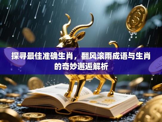 探寻最佳准确生肖，翻风滚雨成语与生肖的奇妙邂逅解析