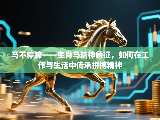 马不停蹄——生肖马精神象征，如何在工作与生活中传承拼搏精神