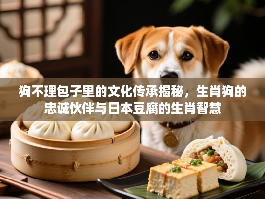 狗不理包子里的文化传承揭秘，生肖狗的忠诚伙伴与日本豆腐的生肖智慧