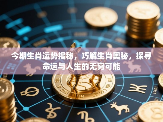 今期生肖运势揭秘，巧解生肖奥秘，探寻命运与人生的无穷可能