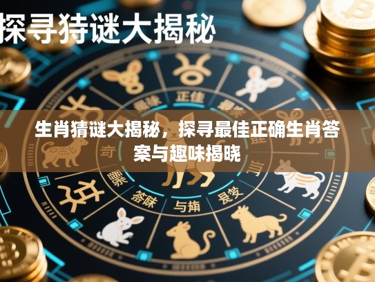 生肖猜谜大揭秘，探寻最佳正确生肖答案与趣味揭晓