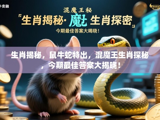生肖揭秘，鼠牛蛇特出，混魔王生肖探秘，今期最佳答案大揭晓！