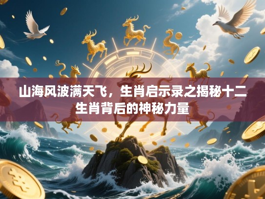 山海风波满天飞，生肖启示录之揭秘十二生肖背后的神秘力量