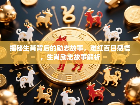 揭秘生肖背后的励志故事，难红百日感悟，生肖励志故事解析