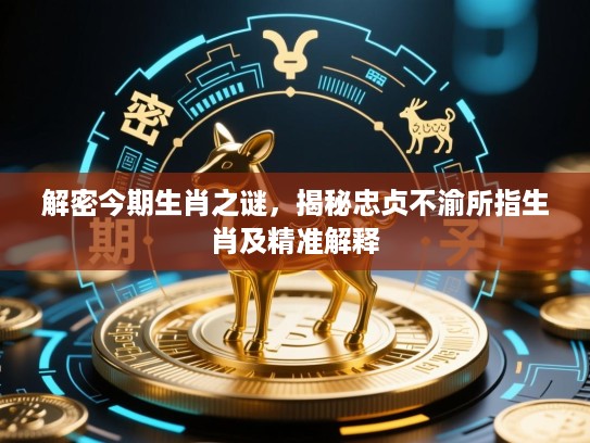 解密今期生肖之谜，揭秘忠贞不渝所指生肖及精准解释