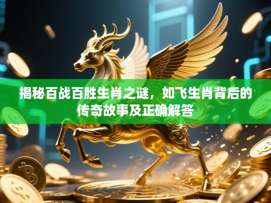 揭秘百战百胜生肖之谜，如飞生肖背后的传奇故事及正确解答